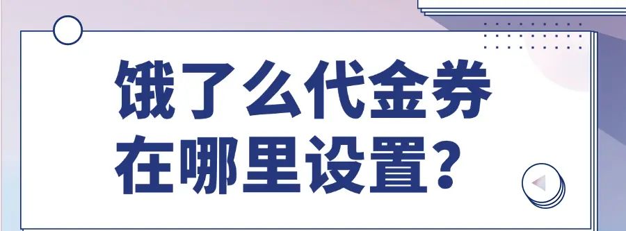 饿了么代金券在哪里设置?饿了么领券中心在哪里 - 宋马