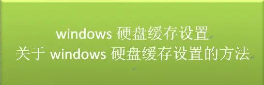 windows硬盘缓存设置，关于windows硬盘缓存设置的方法 - 宋马