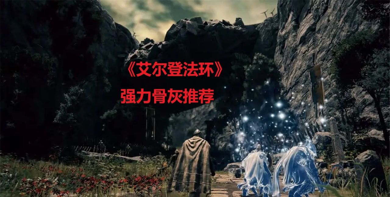 《艾尔登法环》中的骨灰怎么选？我来推荐五个特别好用的 - 宋马