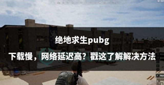 绝地求生pubg下载慢，网络延迟高？戳这了解解决方法 - 宋马