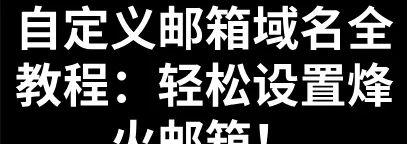 自定义邮箱域名全教程:轻松设置烽火邮箱! - 宋马