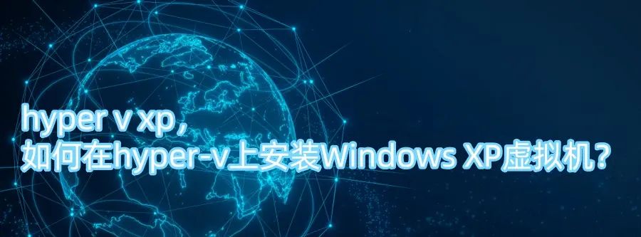 hyper v xp，如何在hyper-v上安装Windows XP虚拟机？ - 宋马