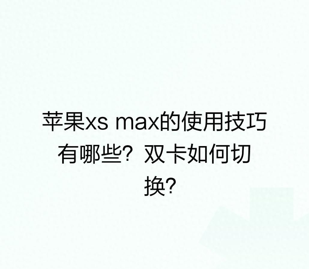 苹果xs max的使用技巧有哪些？双卡如何切换？ - 宋马