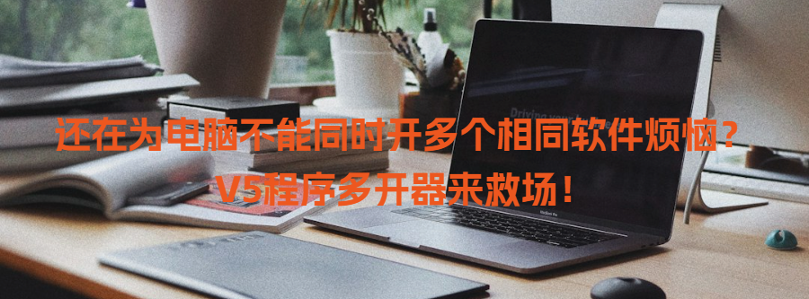 电脑软件：还在为电脑不能同时开多个相同软件烦恼？V5程序多开器来救场！ - 宋马