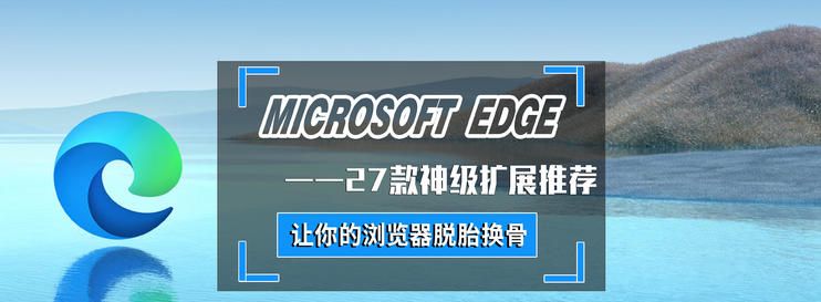 手把手教您Edge浏览器脱胎换骨—不容错过的27款神级扩展