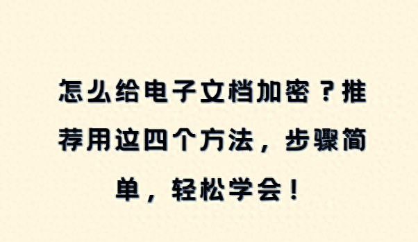 怎么给电子文档加密?推荐用这四个方法,步骤简单,轻松学会!