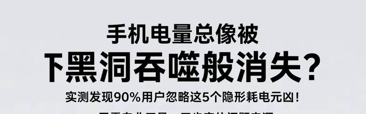 手机耗电快揪出这5个榨干电池的隐形黑洞iOS/安卓通用保姆级攻略