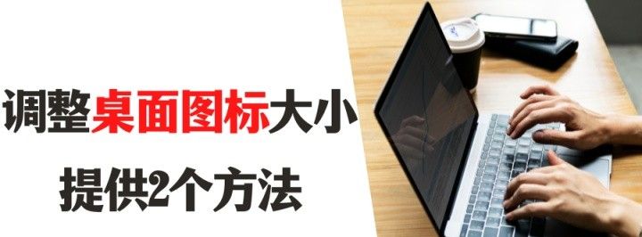 怎么把桌面图标变小？或者变大？提供2个方法