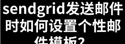 sendgrid发送邮件时如何设置个性邮件模板？ - 宋马