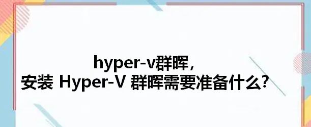 hyper-v群晖，安装 Hyper-V 群晖需要准备什么？