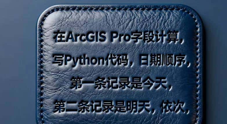 在ArcGIS Pro字段计算， 写Python代码，日期顺序，第一条记录是今天，第二条记录是明天，依次类推 - 宋马
