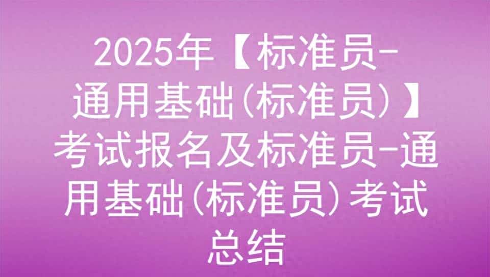 2025年【标准员通用基础(标准员)】考试报名及标准员通用考试总结 - 宋马