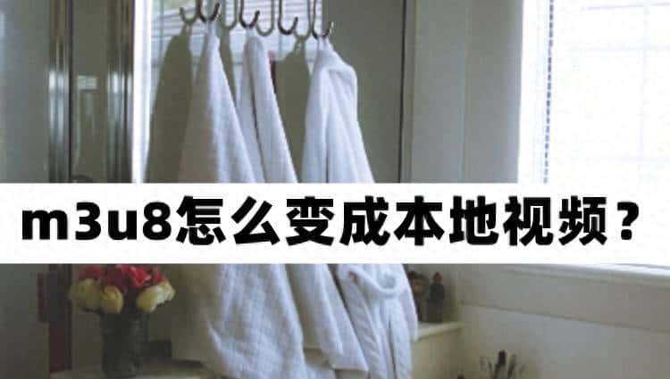 m3u8怎么变成本地视频？你知道m3u8如何下载到本地吗？
