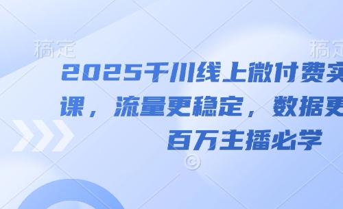 2025千川线上微付费实操起号课，流量更稳定，数据更稳定，百万主播必学